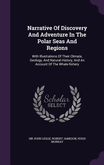 Narrative Of Discovery And Adventure In The Polar Seas And Regions: With Illustrations Of Their Climate, Geology, And Natural History, And An Account