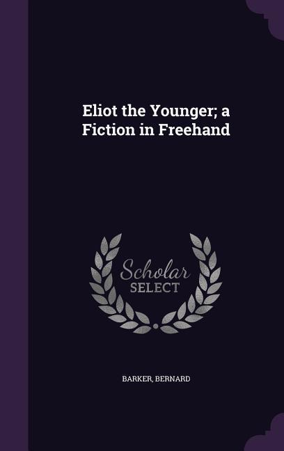 Eliot the Younger; a Fiction in Freehand