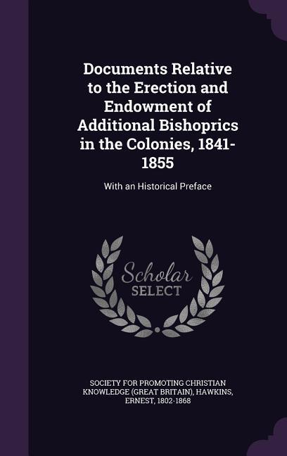 Documents Relative to the Erection and Endowment of Additional Bishoprics in the Colonies, 1841-1855