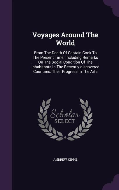 Voyages Around The World: From The Death Of Captain Cook To The Present Time. Including Remarks On The Social Condition Of The Inhabitants In Th