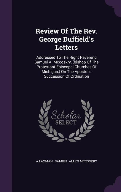 Review Of The Rev. George Duffield's Letters: Addressed To The Right Reverend Samuel A. Mccoskry, (bishop Of The Protestant Episcopal Churches Of Mich