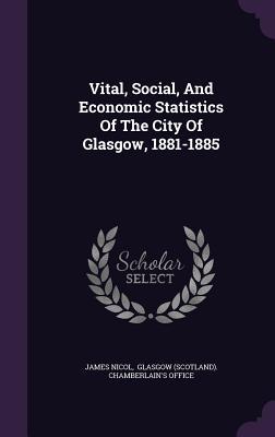 Vital, Social, And Economic Statistics Of The City Of Glasgow, 1881-1885