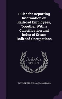 Rules for Reporting Information on Railroad Employees, Together With a Classification and Index of Steam Railroad Occupations