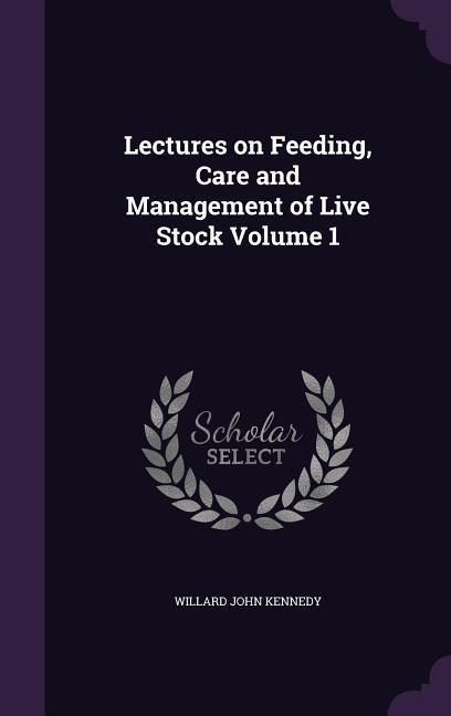 Lectures on Feeding, Care and Management of Live Stock Volume 1