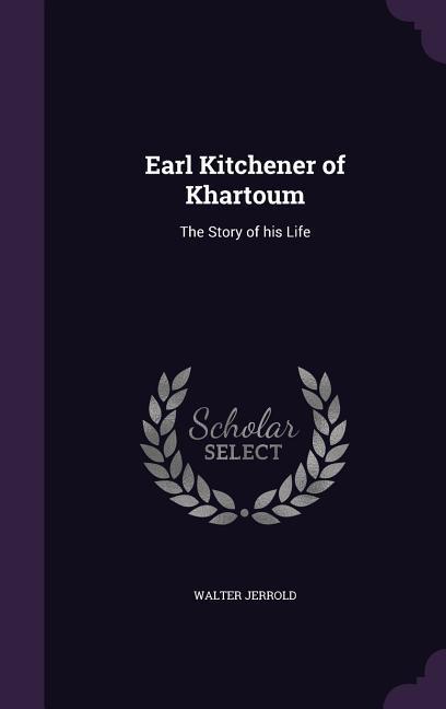 Earl Kitchener of Khartoum: The Story of his Life