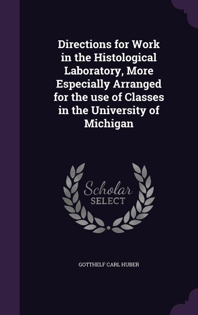 Directions for Work in the Histological Laboratory, More Especially Arranged for the use of Classes in the University of Michigan