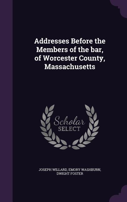 Addresses Before the Members of the bar, of Worcester County, Massachusetts