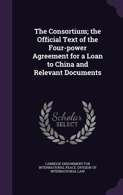 The Consortium; the Official Text of the Four-power Agreement for a Loan to China and Relevant Documents