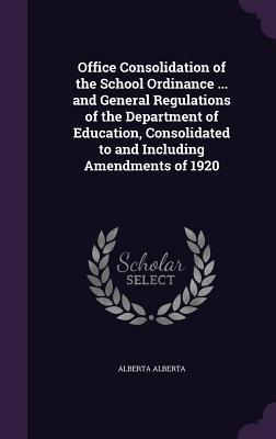 Office Consolidation of the School Ordinance ... and General Regulations of the Department of Education, Consolidated to and Including Amendments of 1