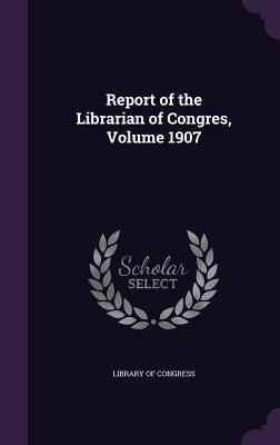 Report of the Librarian of Congres, Volume 1907