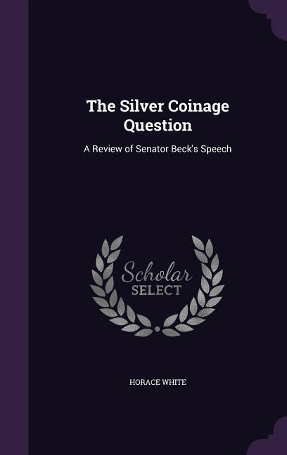 The Silver Coinage Question: A Review of Senator Beck's Speech