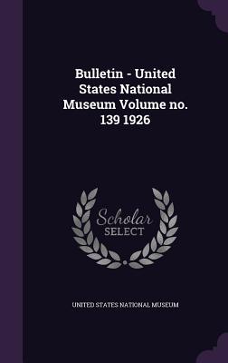 Bulletin - United States National Museum Volume no. 139 1926