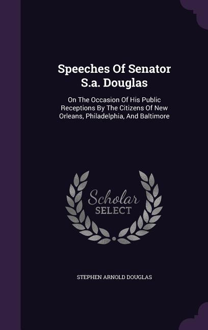 Speeches Of Senator S.a. Douglas