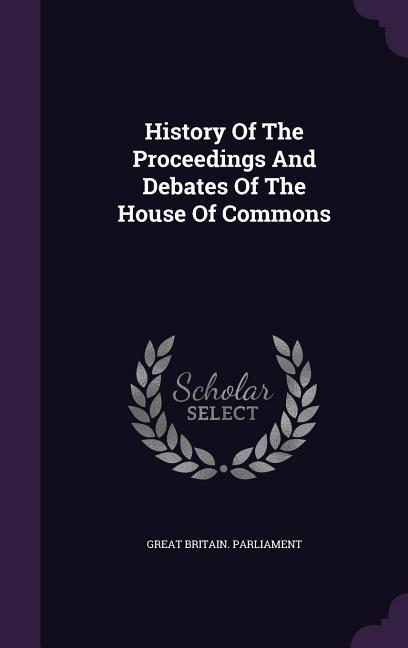 History Of The Proceedings And Debates Of The House Of Commons