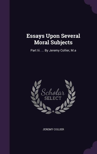 Essays Upon Several Moral Subjects: Part Iii. ... By Jeremy Collier, M.a