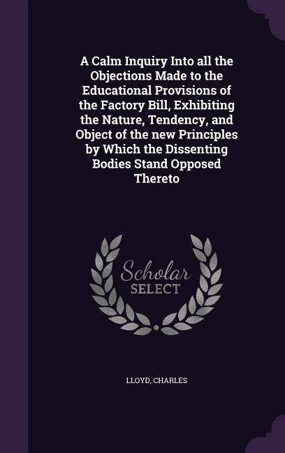 A Calm Inquiry Into all the Objections Made to the Educational Provisions of the Factory Bill, Exhibiting the Nature, Tendency, and Object of the new