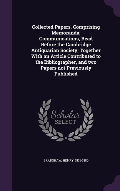 Collected Papers, Comprising Memoranda; Communications, Read Before the Cambridge Antiquarian Society; Together With an Article Contributed to the Bibliographer, and two Papers not Previously Published