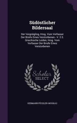 Südöstlicher Bildersaal: Der Vergnügling, Hrsg. Vom Verfasser Der Briefe Eines Verstorbenen.- V. 2-3. Griechische Leiden, Hrsg. Vom Verfasser D