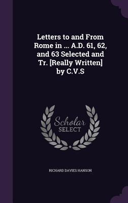 Letters to and From Rome in ... A.D. 61, 62, and 63 Selected and Tr. [Really Written] by C.V.S