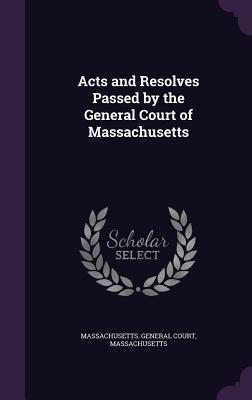 Acts and Resolves Passed by the General Court of Massachusetts