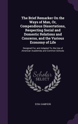 The Brief Remarker On the Ways of Man, Or, Compendious Dissertations, Respecting Social and Domestic Relations and Concerns, and the Various Economy o