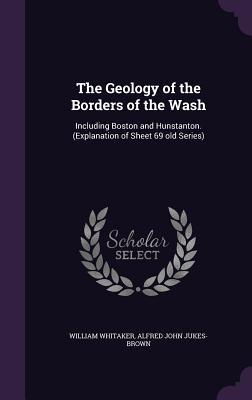 The Geology of the Borders of the Wash: Including Boston and Hunstanton. (Explanation of Sheet 69 old Series)