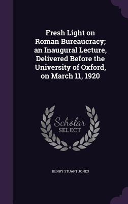 Fresh Light on Roman Bureaucracy; an Inaugural Lecture, Delivered Before the University of Oxford, on March 11, 1920