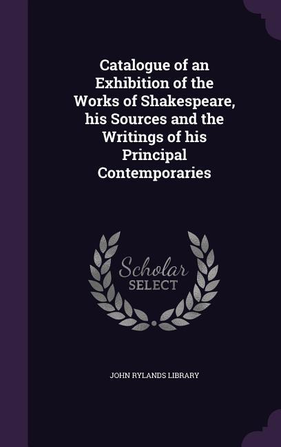 Catalogue of an Exhibition of the Works of Shakespeare, his Sources and the Writings of his Principal Contemporaries