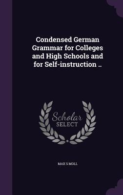 Condensed German Grammar for Colleges and High Schools and for Self-instruction ..