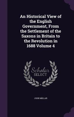 An Historical View of the English Government, From the Settlement of the Saxons in Britain to the Revolution in 1688 Volume 4