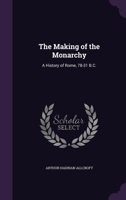 The Making of the Monarchy: A History of Rome, 78-31 B.C.