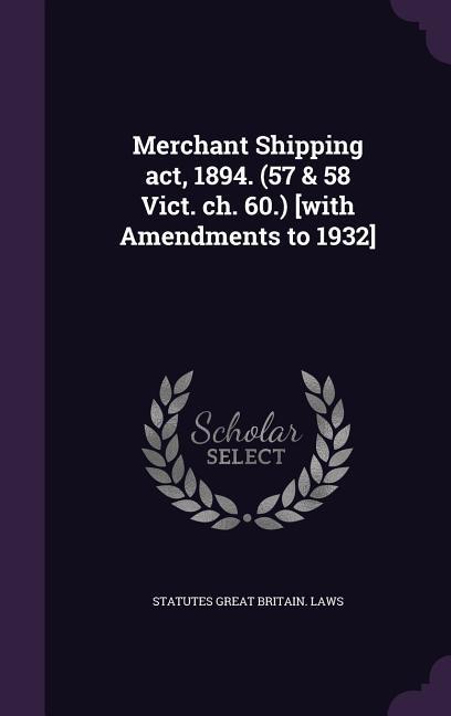 Merchant Shipping act, 1894. (57 & 58 Vict. ch. 60.) [with Amendments to 1932]