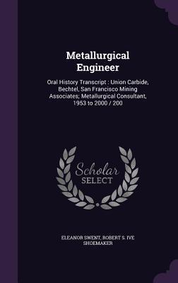 Metallurgical Engineer: Oral History Transcript: Union Carbide, Bechtel, San Francisco Mining Associates; Metallurgical Consultant, 1953 to 20