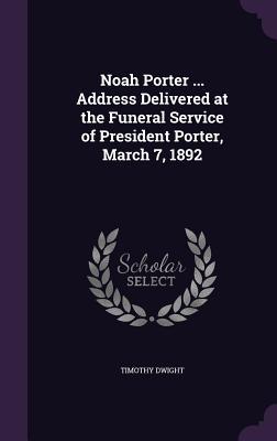 Noah Porter ... Address Delivered at the Funeral Service of President Porter, March 7, 1892