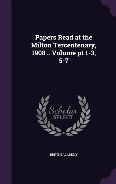 Papers Read at the Milton Tercentenary, 1908 .. Volume pt 1-3, 5-7