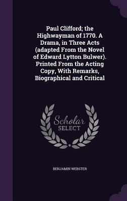 Paul Clifford; the Highwayman of 1770. A Drama, in Three Acts (adapted From the Novel of Edward Lytton Bulwer). Printed From the Acting Copy, With Rem