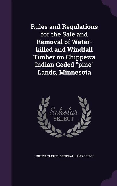 Rules and Regulations for the Sale and Removal of Water-killed and Windfall Timber on Chippewa Indian Ceded pine Lands, Minnesota