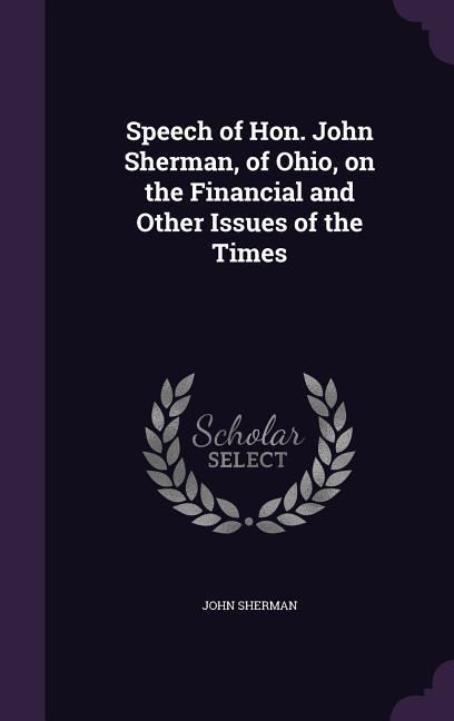 Speech of Hon. John Sherman, of Ohio, on the Financial and Other Issues of the Times