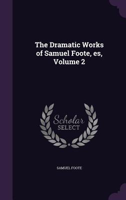 The Dramatic Works of Samuel Foote, es, Volume 2