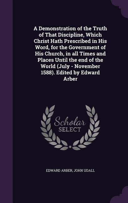 A Demonstration of the Truth of That Discipline, Which Christ Hath Prescribed in His Word, for the Government of His Church, in all Times and Places U