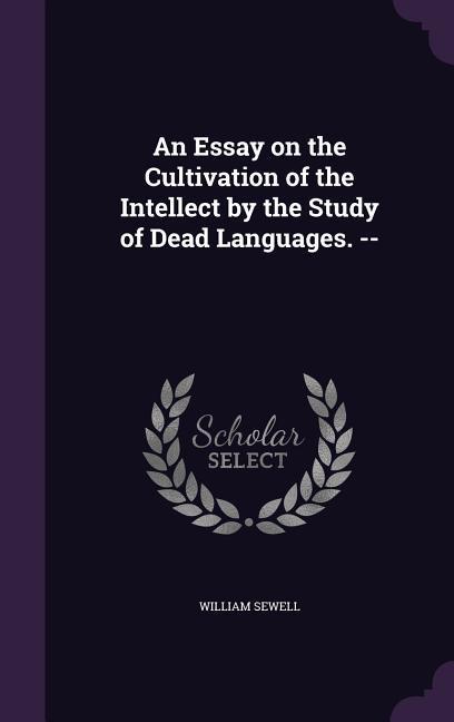 An Essay on the Cultivation of the Intellect by the Study of Dead Languages. --