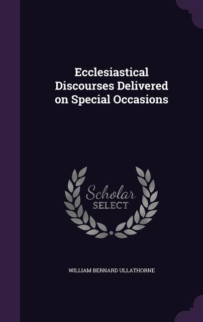 Ecclesiastical Discourses Delivered on Special Occasions