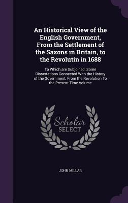 An Historical View of the English Government, From the Settlement of the Saxons in Britain, to the Revolutin in 1688