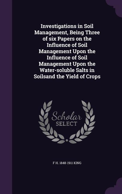 Investigations in Soil Management, Being Three of six Papers on the Influence of Soil Management Upon the Influence of Soil Management Upon the Water-