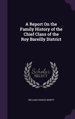 A Report On the Family History of the Chief Clans of the Roy Bareilly District