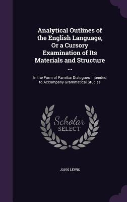 Analytical Outlines of the English Language, Or a Cursory Examination of Its Materials and Structure ...: In the Form of Familiar Dialogues, Intended