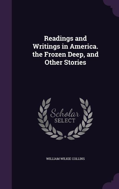 Readings and Writings in America. the Frozen Deep, and Other Stories