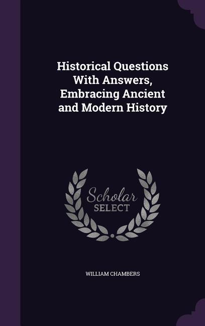 Historical Questions With Answers, Embracing Ancient and Modern History