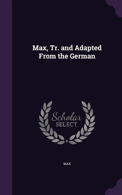 Max, Tr. and Adapted From the German