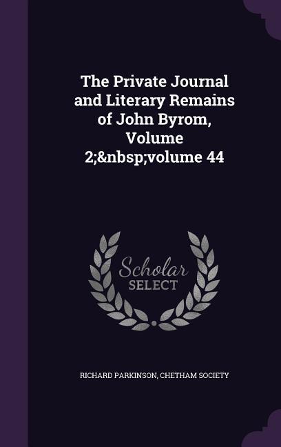 The Private Journal and Literary Remains of John Byrom, Volume 2; volume 44